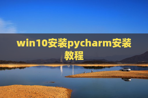 win10安装pycharm安装教程 win10安装pycharm安装教程
